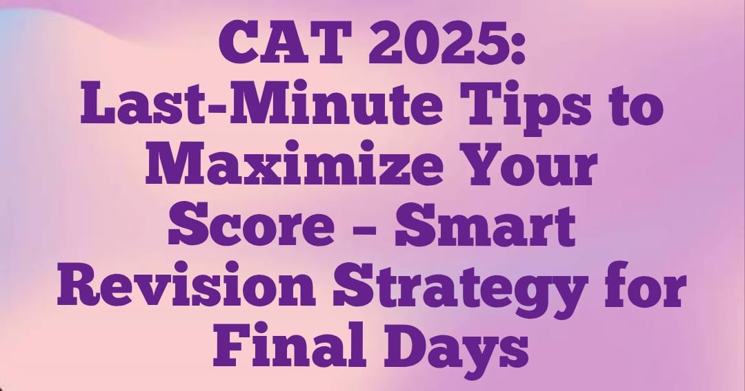 CAT 2025: Last-Minute Tips to Maximize Your Score � Smart Revision Strategy for Final Days